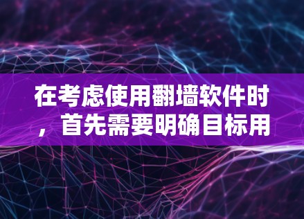 在考虑使用翻墙软件时，首先需要明确目标用户和需求。以下是一些结构化的建议，帮助你选择适合自己的翻墙软件