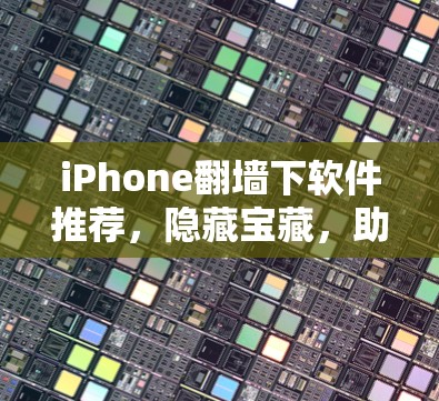 iPhone翻墙下软件推荐，隐藏宝藏，助力手机轻松运行