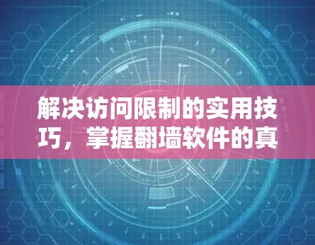 解决访问限制的实用技巧，掌握翻墙软件的真正功能
