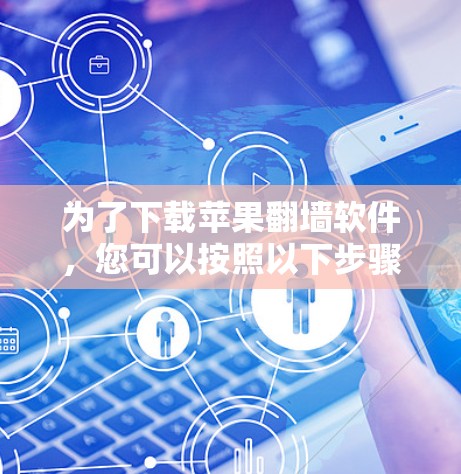 为了下载苹果翻墙软件，您可以按照以下步骤进行操作