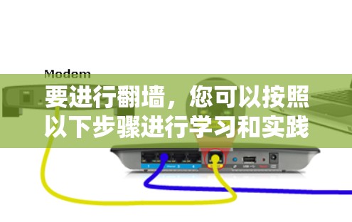 要进行翻墙，您可以按照以下步骤进行学习和实践