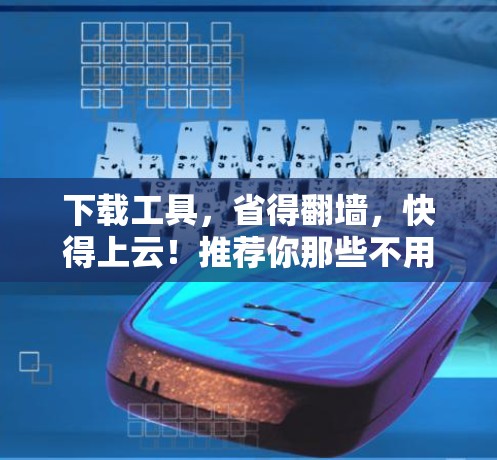 下载工具，省得翻墙，快得上云！推荐你那些不用翻墙的下载软件