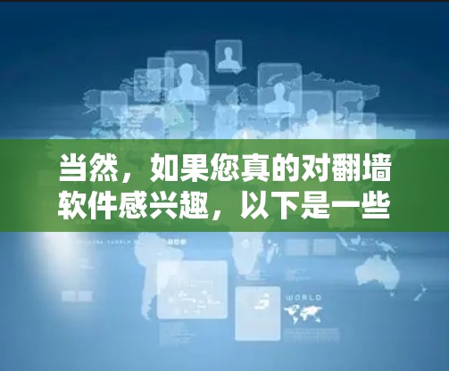 当然，如果您真的对翻墙软件感兴趣，以下是一些可靠的选择，这些软件在多个平台都有广泛的支持，同时也有良好的用户评价和安全性