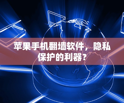 苹果手机翻墙软件，隐私保护的利器？