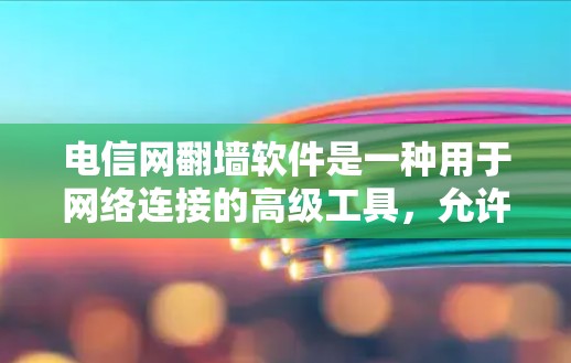 电信网翻墙软件是一种用于网络连接的高级工具，允许在某些设备上连接到电信网络。以下是一些解决相关问题的步骤
