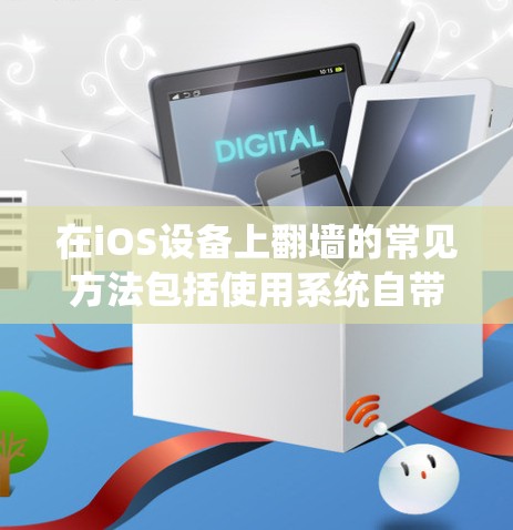 在iOS设备上翻墙的常见方法包括使用系统自带的工具、第三方软件或其他操作。以下是详细的步骤和建议