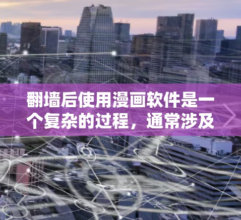 翻墙后使用漫画软件是一个复杂的过程，通常涉及网络安全、软件安装和配置等步骤。以下是一些关于翻墙后使用漫画软件的常见问题和解答，帮助您更好地理解和操作