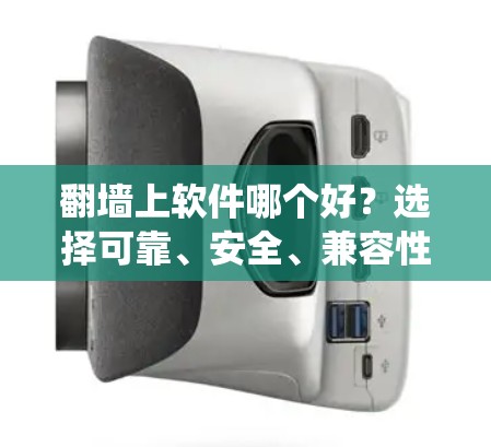 翻墙上软件哪个好？选择可靠、安全、兼容性的系统