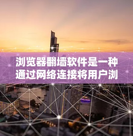 浏览器翻墙软件是一种通过网络连接将用户浏览器转移到另一台服务器的技术，该技术在多个领域如在线娱乐、视频分享和远程办公中广泛应用。以下是对浏览器翻墙软件的详细分析和总结