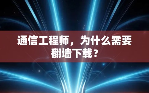 通信工程师，为什么需要翻墙下载？