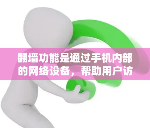 翻墙功能是通过手机内部的网络设备，帮助用户访问外部网络资源的功能。以下是关于翻墙手机应用的详细信息