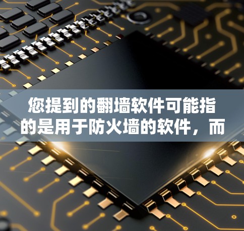 您提到的翻墙软件可能指的是用于防火墙的软件，而不是直接用于翻墙的技术。翻墙通常指的是网络安全中的技术，而防火墙软件是属于网络安全领域的工具，用于阻止入侵的防火墙
