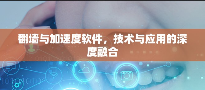 翻墙与加速度软件，技术与应用的深度融合