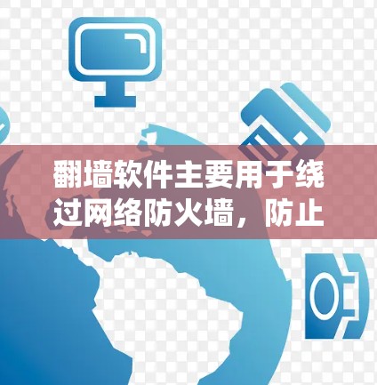 翻墙软件主要用于绕过网络防火墙，防止用户访问内部网络。以下是一些常见的翻墙软件及其特点，供您参考