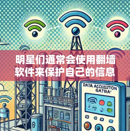 明星们通常会使用翻墙软件来保护自己的信息和隐私，但选择的软件需要具备足够的安全性和专属性。以下是他们可能使用的翻墙软件