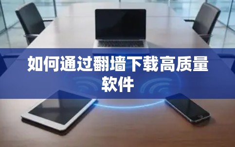 如何通过翻墙下载高质量软件