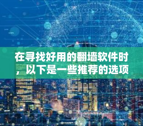 在寻找好用的翻墙软件时，以下是一些推荐的选项，供你参考