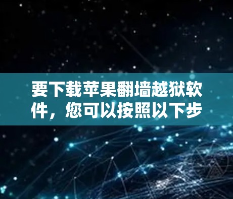 要下载苹果翻墙越狱软件，您可以按照以下步骤进行操作