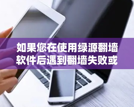 如果您在使用绿源翻墙软件后遇到翻墙失败或无法访问原 site 的问题，建议您立即联系绿源翻墙软件的官方客服或前往当地网络运营商的客服中心进行投诉，以便快速得到解决。具体步骤如下