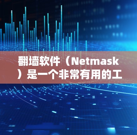 翻墙软件（Netmask）是一个非常有用的工具，可以帮助用户在访问其他国家或地区的服务器时，无需担心技术问题。以下是一些推荐的翻墙软件