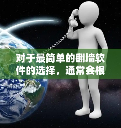 对于最简单的翻墙软件的选择，通常会根据用户的具体需求和场景来选择。以下是一些常见的推荐，它们基于用户可能的使用场景和需求