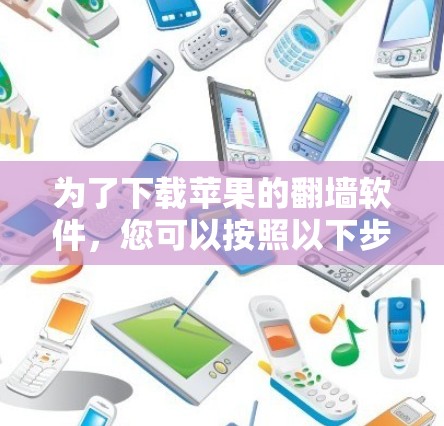 为了下载苹果的翻墙软件，您可以按照以下步骤进行操作