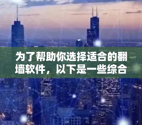 为了帮助你选择适合的翻墙软件，以下是一些综合考虑的因素和推荐