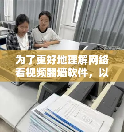为了更好地理解网络看视频翻墙软件，以下是一个有条理的总结和建议