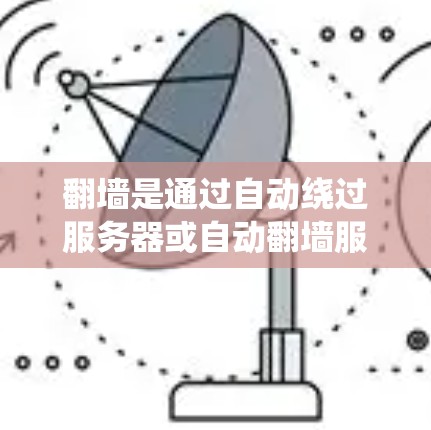 翻墙是通过自动绕过服务器或自动翻墙服务来访问远程服务器或访问特定网站的技术。以下是一个有条理的概述，帮助您更好地理解翻墙工具及其使用