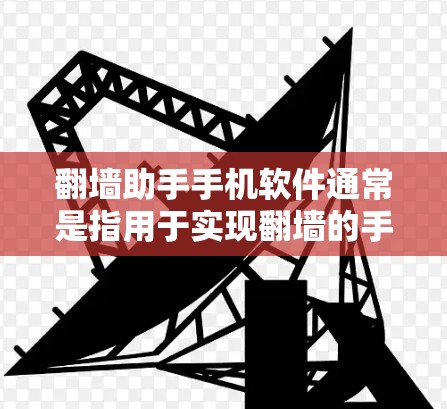 翻墙助手手机软件通常是指用于实现翻墙的手机应用程序。翻墙技术是一种技术手段，允许服务器的数据流被转移到手机中，从而保护服务器免受网络攻击的风险。翻墙助手通常是为了简化和帮助用户实现翻墙的手机应用