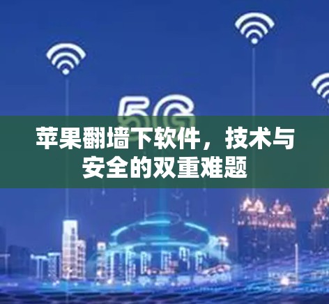 苹果翻墙下软件，技术与安全的双重难题