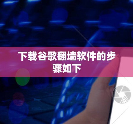 下载谷歌翻墙软件的步骤如下