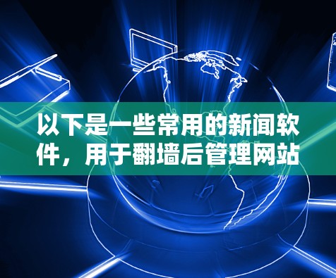 以下是一些常用的新闻软件，用于翻墙后管理网站