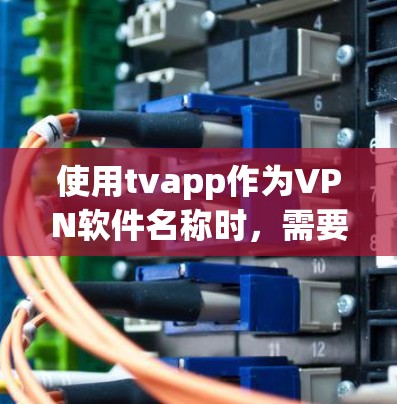 使用tvapp作为VPN软件名称时，需要明确tvapp指的是什么。以下是逐步的解答