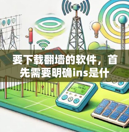 要下载翻墙的软件，首先需要明确ins是什么意思。如果ins是一个缩写或特定软件名称，请提供更多信息以便进一步帮助您找到合适的解决方案。常见的网络翻墙工具包括