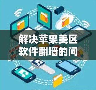 解决苹果美区软件翻墙的问题需要综合考虑多个因素，包括软件功能、设备配置、网络安全和政策限制。以下是一步步的解决方案