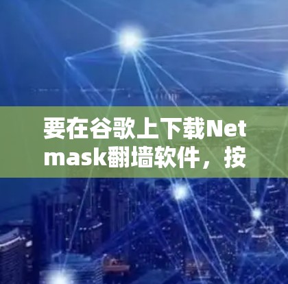 要在谷歌上下载Netmask翻墙软件，按照以下步骤操作