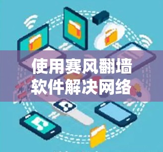 使用赛风翻墙软件解决网络问题的方法如下