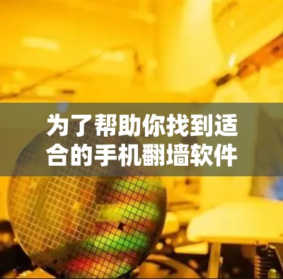 为了帮助你找到适合的手机翻墙软件，以下是一个有条理的指南