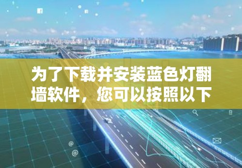 为了下载并安装蓝色灯翻墙软件，您可以按照以下步骤进行