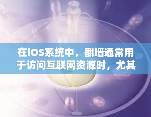 在iOS系统中，翻墙通常用于访问互联网资源时，尤其是在需要使用网络服务或进行在线操作时。以下是一些常用的翻墙软件推荐