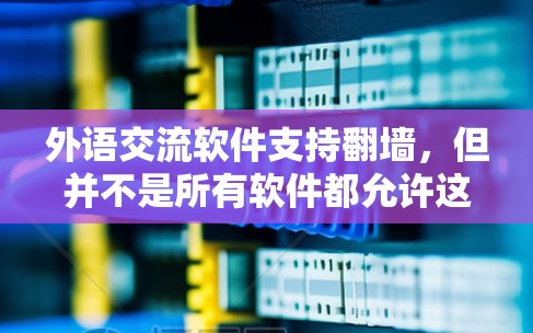 外语交流软件支持翻墙，但并不是所有软件都允许这样做。翻墙通常意味着软件需要通过网络连接，比如下载或使用网络服务。以下是一些不支持翻墙的外语交流软件推荐，这些软件通常是在某些地区或特定配置下无法使用