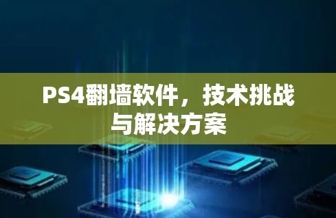 PS4翻墙软件，技术挑战与解决方案