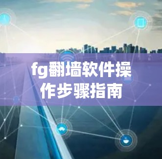fg翻墙软件操作步骤指南