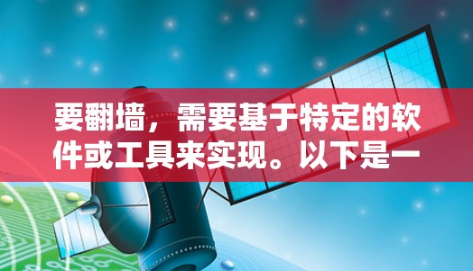 要翻墙，需要基于特定的软件或工具来实现。以下是一些常见的翻墙软件推荐，根据您需要翻墙的地区和要求的不同，选择合适的软件