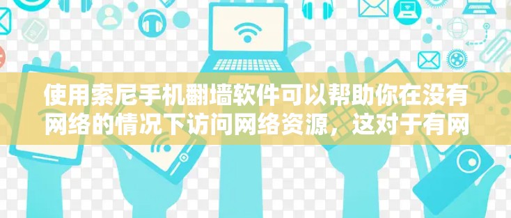 使用索尼手机翻墙软件可以帮助你在没有网络的情况下访问网络资源，这对于有网络限制或不想使用网络设备访问外部内容时非常有益。以下是使用索尼翻墙软件的步骤