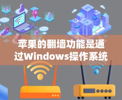 苹果的翻墙功能是通过Windows操作系统实现的，以下是详细的步骤和软件使用指南