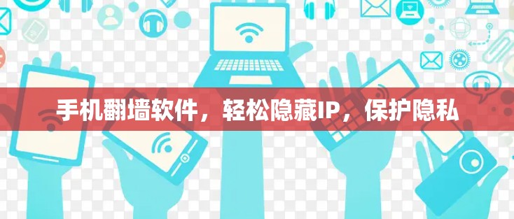 手机翻墙软件，轻松隐藏IP，保护隐私