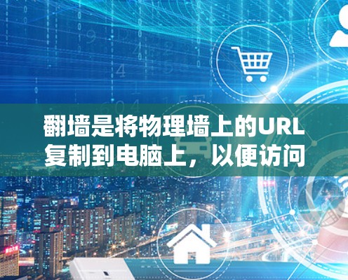翻墙是将物理墙上的URL复制到电脑上，以便访问那些不可访问的网站。翻墙软件和工具可以帮助您完成这个过程，具体步骤如下