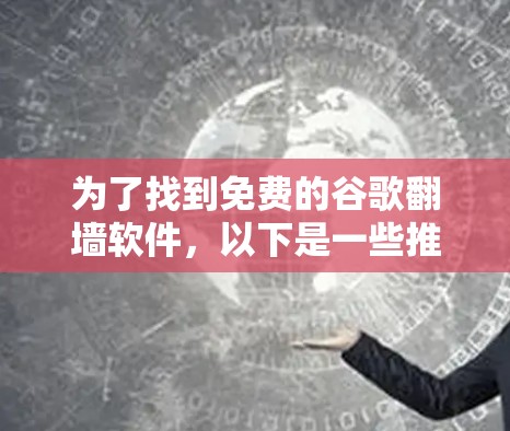 为了找到免费的谷歌翻墙软件，以下是一些推荐和详细的步骤说明